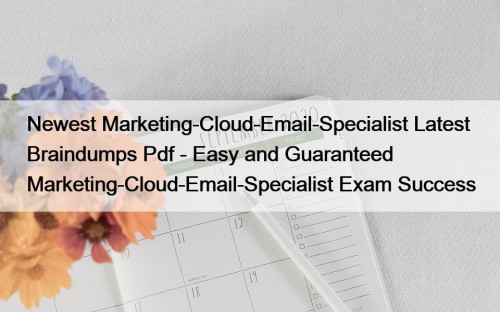 Newest Marketing-Cloud-Email-Specialist Latest Braindumps Pdf - Easy and ...