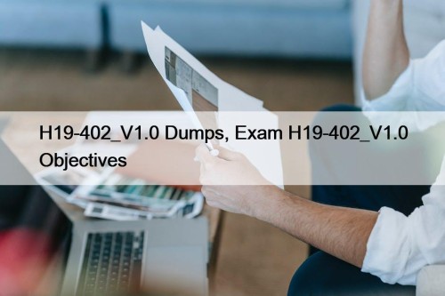 H19-402_V1.0 Dumps, Exam H19-402_V1.0 Objectives